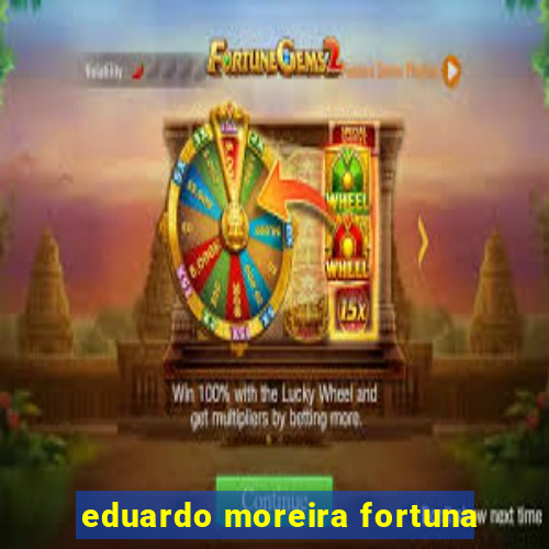 eduardo moreira fortuna